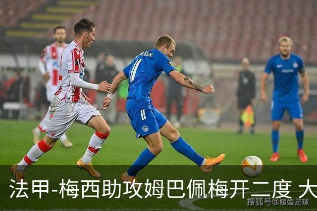 法甲-梅西助攻姆巴佩梅开二度 大巴黎2-1欧塞尔